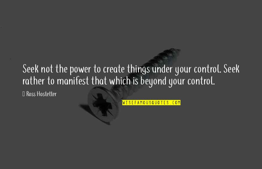 Power Is Control Quotes By Ross Hostetter: Seek not the power to create things under
