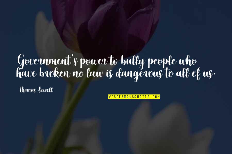 Power Is Dangerous Quotes By Thomas Sowell: Government's power to bully people who have broken