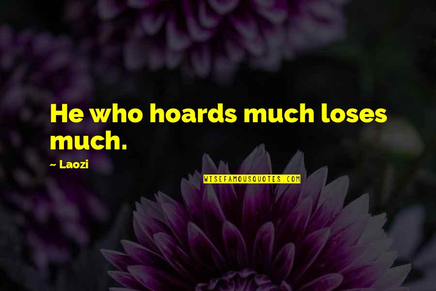 Power Is Everywhere Foucault Quotes By Laozi: He who hoards much loses much.