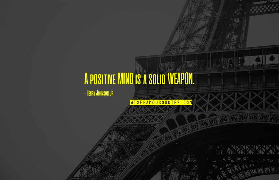 Power Is Life Quotes By Henry Johnson Jr: A positive MIND is a solid WEAPON.