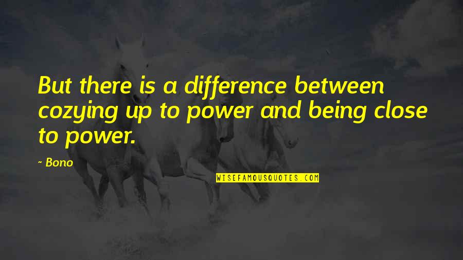 Power Is Quotes By Bono: But there is a difference between cozying up