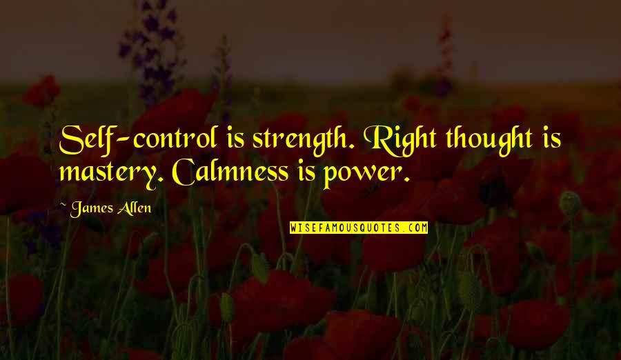 Power Is Quotes By James Allen: Self-control is strength. Right thought is mastery. Calmness