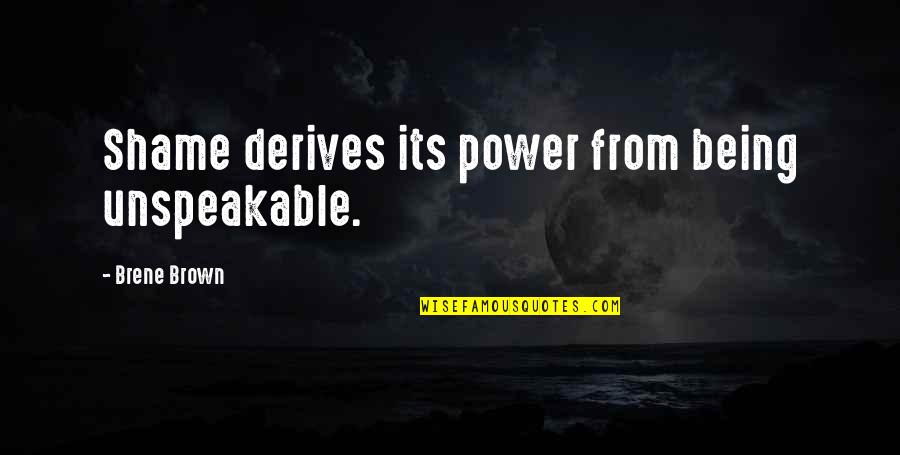 Power Its Quotes By Brene Brown: Shame derives its power from being unspeakable.