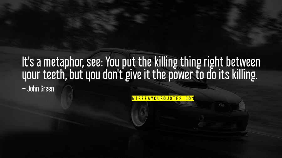 Power Its Quotes By John Green: It's a metaphor, see: You put the killing