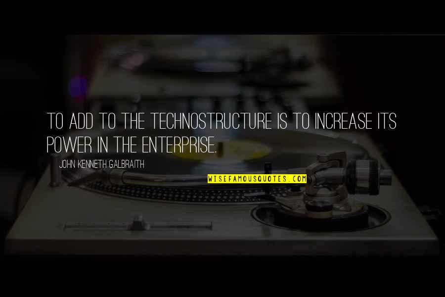 Power Its Quotes By John Kenneth Galbraith: To add to the technostructure is to increase