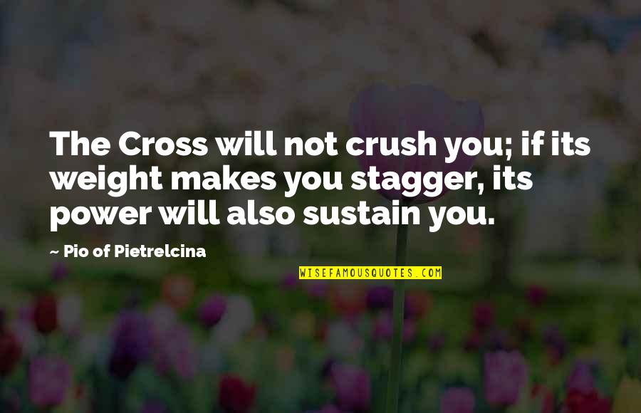 Power Its Quotes By Pio Of Pietrelcina: The Cross will not crush you; if its