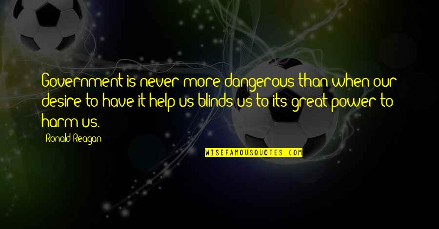 Power Its Quotes By Ronald Reagan: Government is never more dangerous than when our