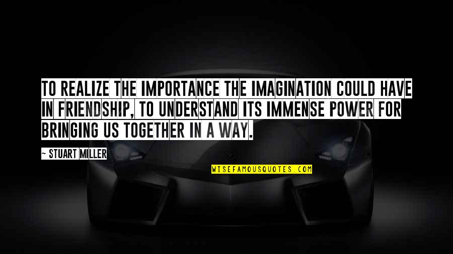 Power Its Quotes By Stuart Miller: To realize the importance the imagination could have
