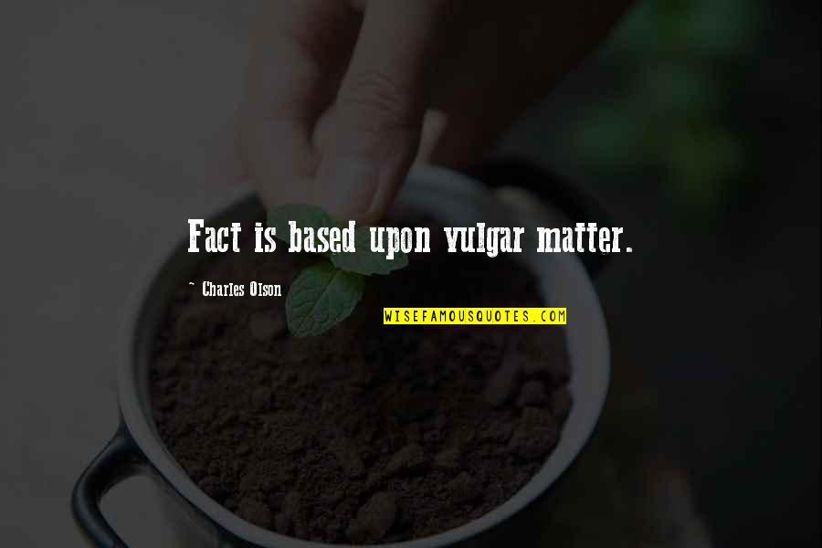 Power Noodle Quotes By Charles Olson: Fact is based upon vulgar matter. Power Noodle Quotes By Charles Olson: Fact is based upon vulgar matter.