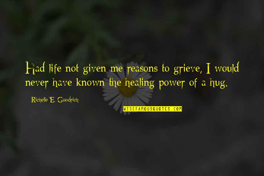 Power Of A Hug Quotes By Richelle E. Goodrich: Had life not given me reasons to grieve,