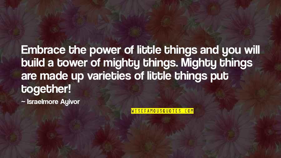 Power Of A Team Quotes By Israelmore Ayivor: Embrace the power of little things and you