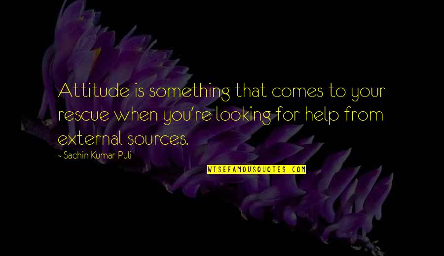 Power Of Attitude Quotes By Sachin Kumar Puli: Attitude is something that comes to your rescue Power Of Attitude Quotes By Sachin Kumar Puli: Attitude is something that comes to your rescue
