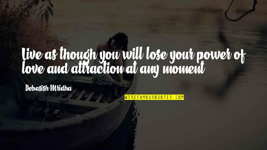 Power Of Attraction Quotes By Debasish Mridha: Live as though you will lose your power