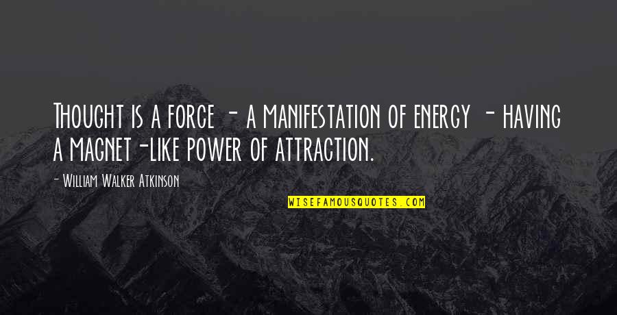 Power Of Attraction Quotes By William Walker Atkinson: Thought is a force - a manifestation of