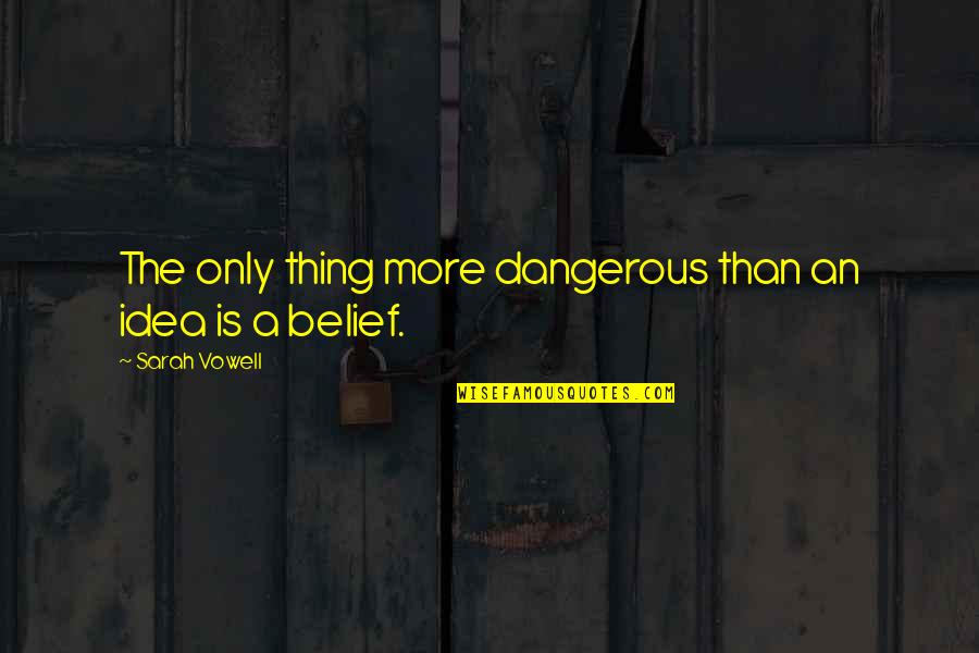 Power Of Belief Quotes By Sarah Vowell: The only thing more dangerous than an idea