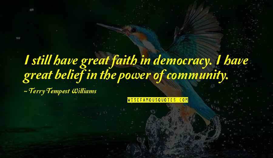 Power Of Belief Quotes By Terry Tempest Williams: I still have great faith in democracy. I