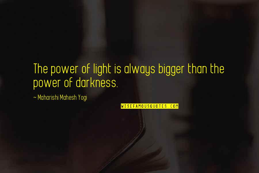Power Of Darkness Quotes By Maharishi Mahesh Yogi: The power of light is always bigger than Power Of Darkness Quotes By Maharishi Mahesh Yogi: The power of light is always bigger than