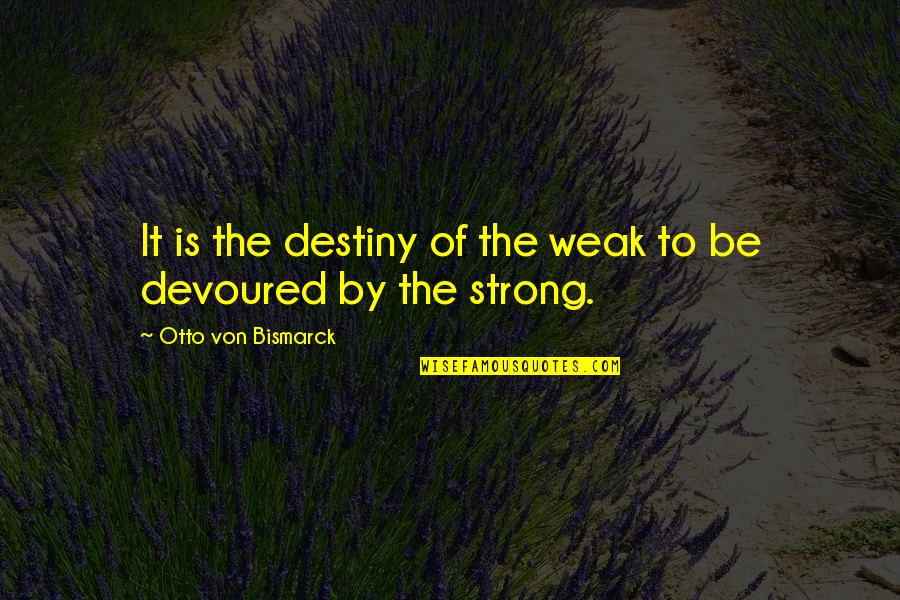 Power Of Destiny Quotes By Otto Von Bismarck: It is the destiny of the weak to