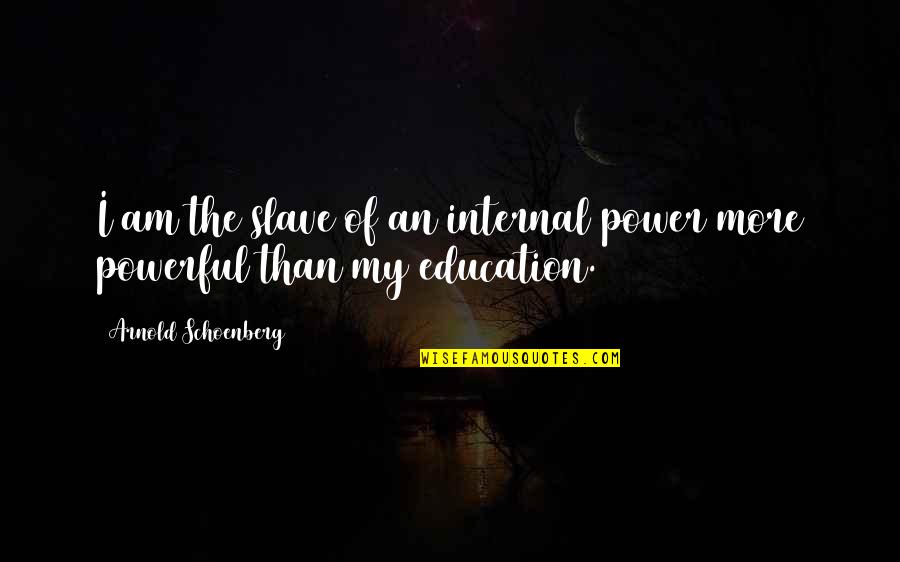 Power Of Education Quotes By Arnold Schoenberg: I am the slave of an internal power Power Of Education Quotes By Arnold Schoenberg: I am the slave of an internal power