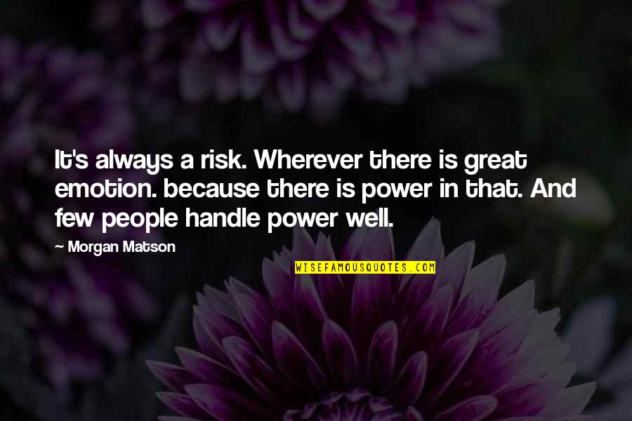 Power Of Emotions Quotes By Morgan Matson: It's always a risk. Wherever there is great Power Of Emotions Quotes By Morgan Matson: It's always a risk. Wherever there is great