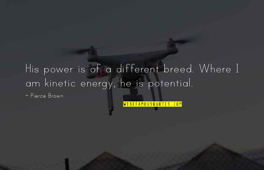 Power Of Energy Quotes By Pierce Brown: His power is of a different breed. Where