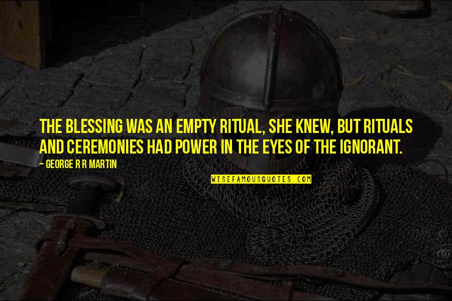 Power Of Eyes Quotes By George R R Martin: The blessing was an empty ritual, she knew, Power Of Eyes Quotes By George R R Martin: The blessing was an empty ritual, she knew,
