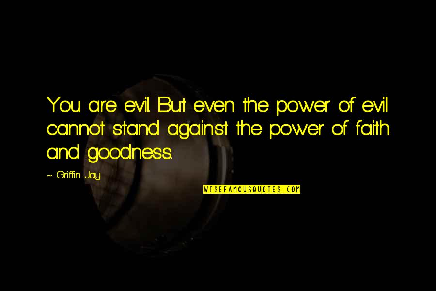 Power Of Faith Quotes By Griffin Jay: You are evil. But even the power of Power Of Faith Quotes By Griffin Jay: You are evil. But even the power of
