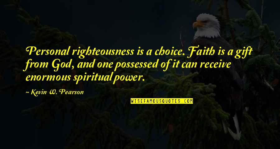 Power Of Faith Quotes By Kevin W. Pearson: Personal righteousness is a choice. Faith is a Power Of Faith Quotes By Kevin W. Pearson: Personal righteousness is a choice. Faith is a