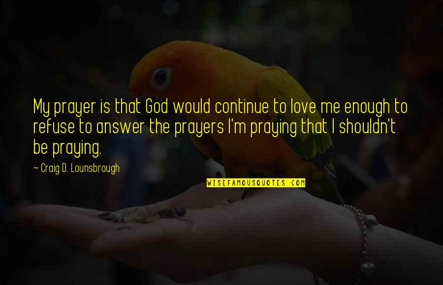 Power Of God's Love Quotes By Craig D. Lounsbrough: My prayer is that God would continue to