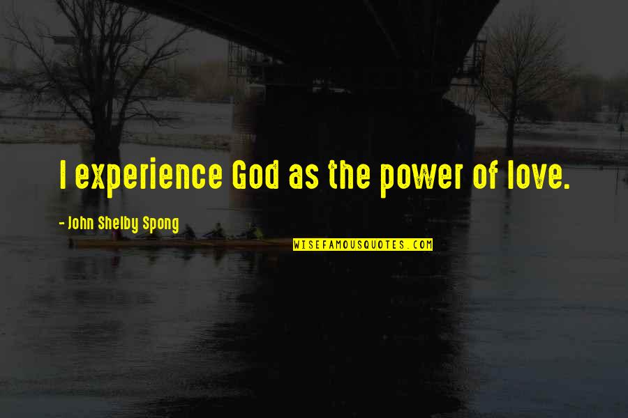 Power Of God's Love Quotes By John Shelby Spong: I experience God as the power of love.