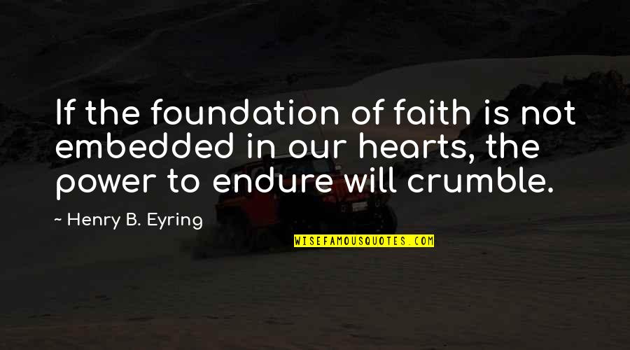 Power Of Heart Quotes By Henry B. Eyring: If the foundation of faith is not embedded Power Of Heart Quotes By Henry B. Eyring: If the foundation of faith is not embedded