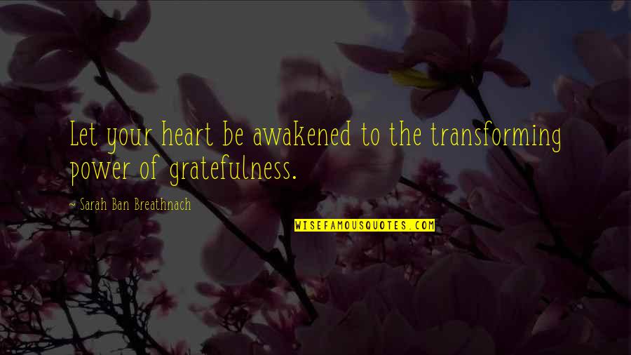 Power Of Heart Quotes By Sarah Ban Breathnach: Let your heart be awakened to the transforming Power Of Heart Quotes By Sarah Ban Breathnach: Let your heart be awakened to the transforming