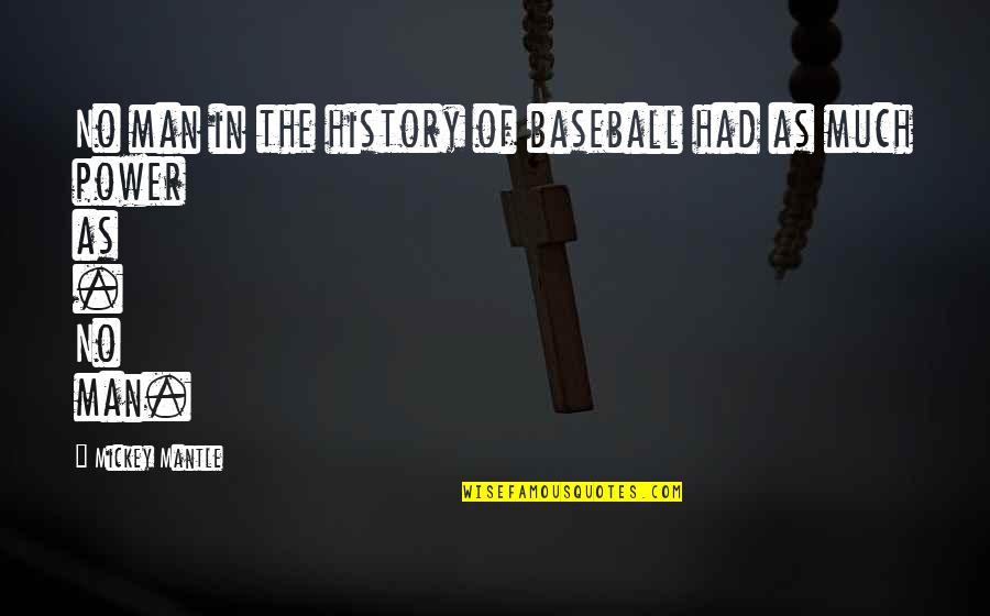 Power Of History Quotes By Mickey Mantle: No man in the history of baseball had