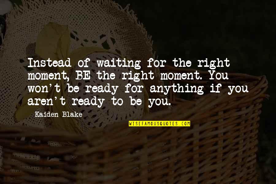Power Of Inspiration Quotes By Kaiden Blake: Instead of waiting for the right moment, BE
