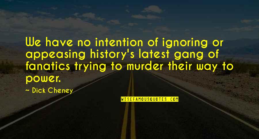 Power Of Intention Quotes By Dick Cheney: We have no intention of ignoring or appeasing