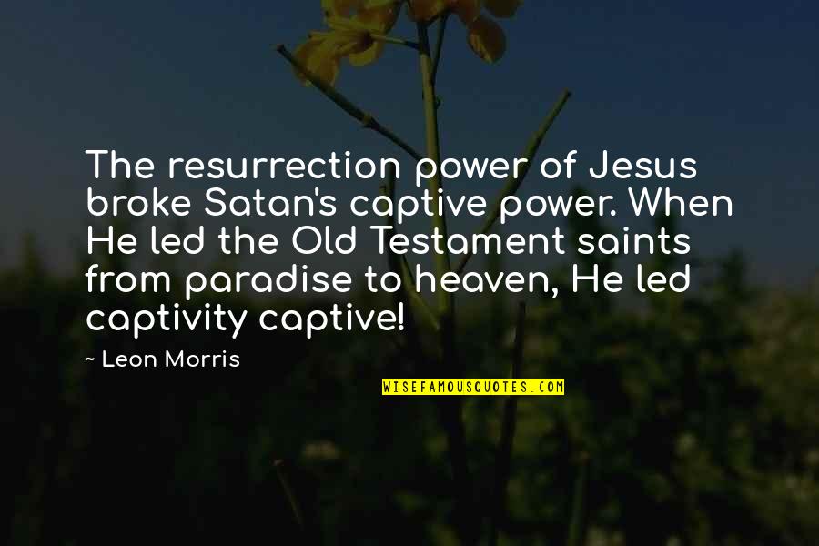 Power Of Jesus Quotes By Leon Morris: The resurrection power of Jesus broke Satan's captive Power Of Jesus Quotes By Leon Morris: The resurrection power of Jesus broke Satan's captive