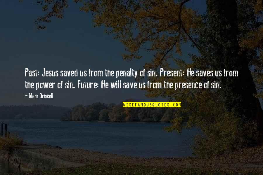 Power Of Jesus Quotes By Mark Driscoll: Past: Jesus saved us from the penalty of Power Of Jesus Quotes By Mark Driscoll: Past: Jesus saved us from the penalty of