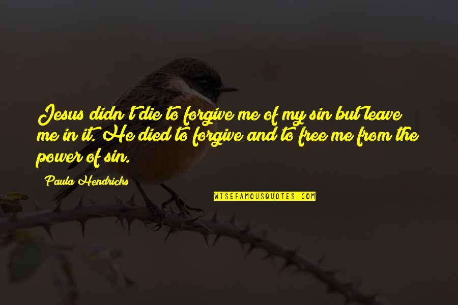 Power Of Jesus Quotes By Paula Hendricks: Jesus didn't die to forgive me of my Power Of Jesus Quotes By Paula Hendricks: Jesus didn't die to forgive me of my