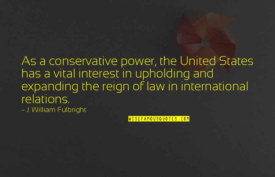 Power Of Law Quotes By J. William Fulbright: As a conservative power, the United States has Power Of Law Quotes By J. William Fulbright: As a conservative power, the United States has