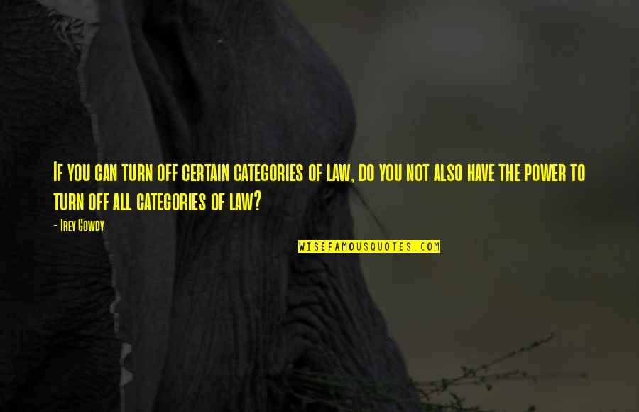 Power Of Law Quotes By Trey Gowdy: If you can turn off certain categories of Power Of Law Quotes By Trey Gowdy: If you can turn off certain categories of