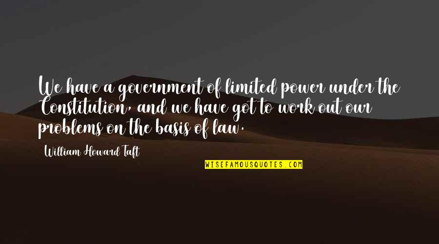 Power Of Law Quotes By William Howard Taft: We have a government of limited power under Power Of Law Quotes By William Howard Taft: We have a government of limited power under