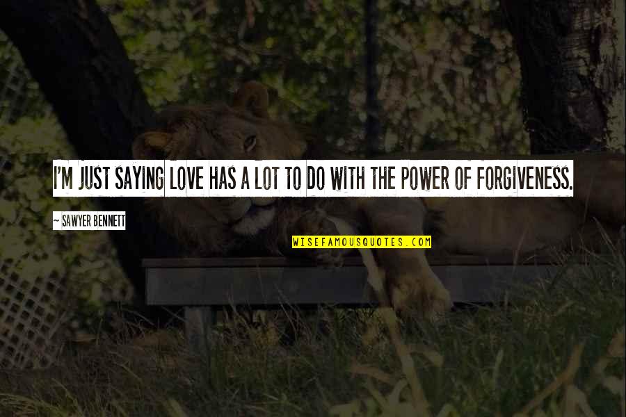 Power Of Love And Forgiveness Quotes By Sawyer Bennett: I'm just saying love has a lot to