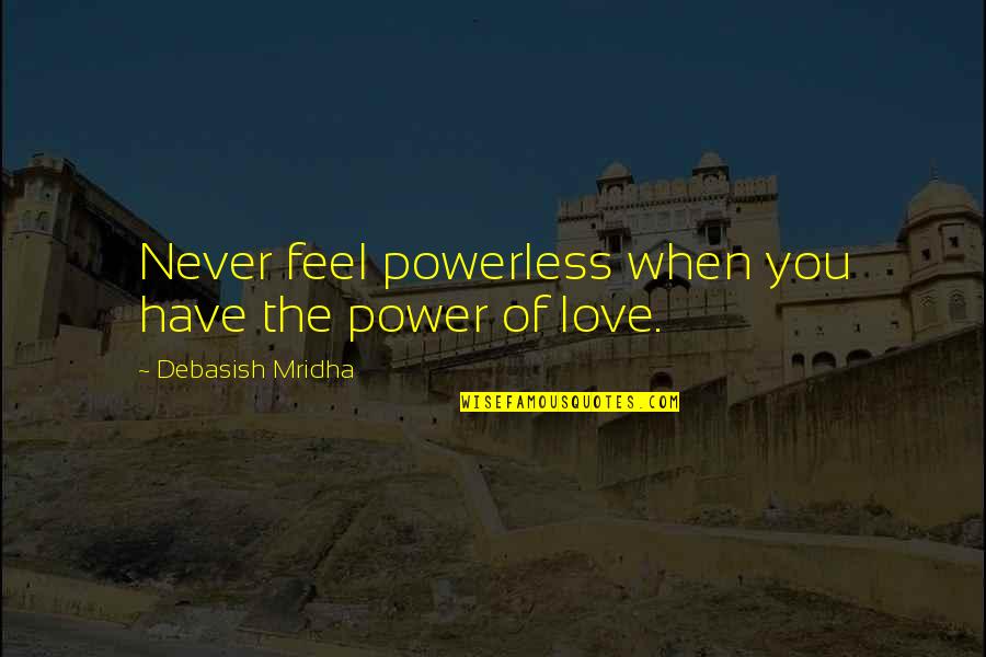 Power Of Love Quotes By Debasish Mridha: Never feel powerless when you have the power