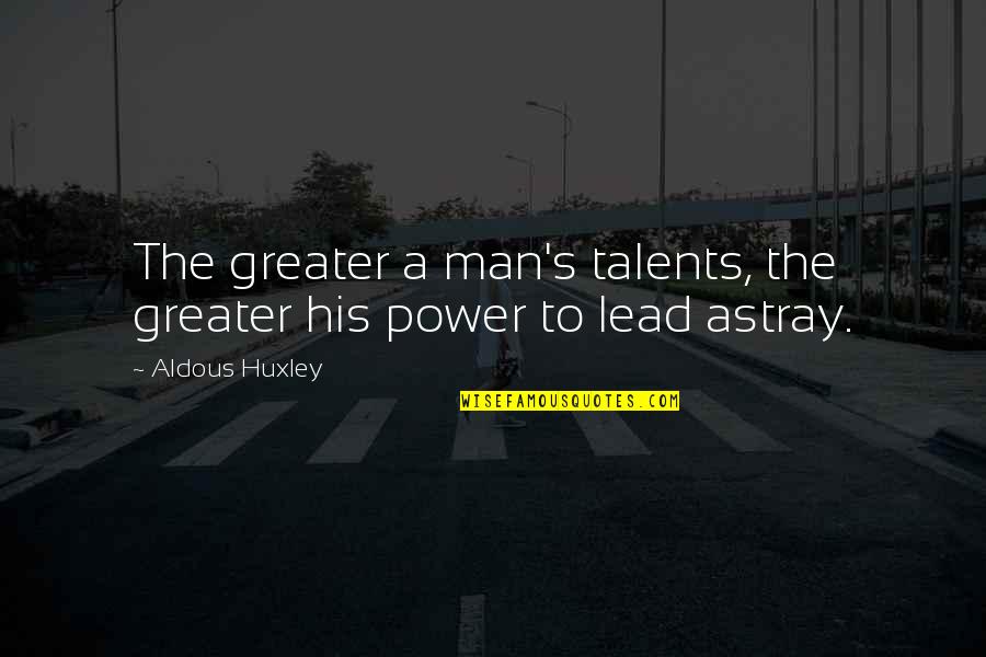 Power Of Man Quotes By Aldous Huxley: The greater a man's talents, the greater his