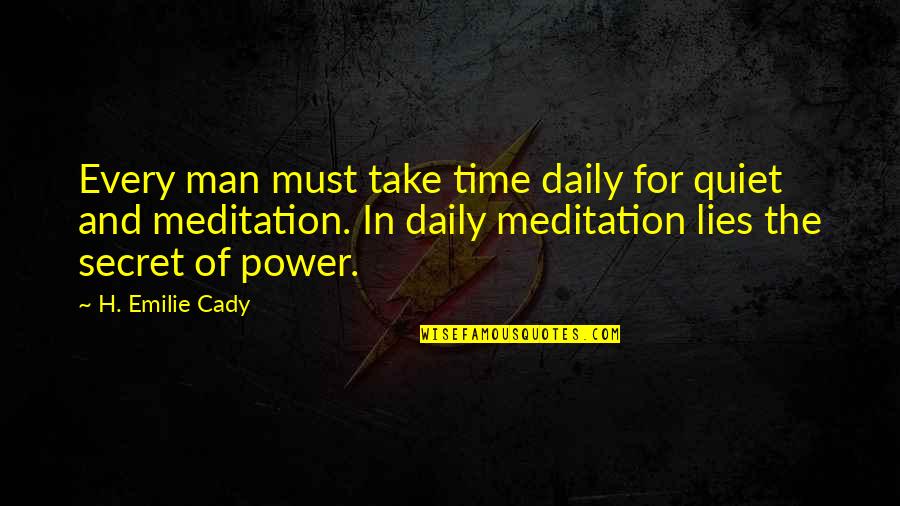 Power Of Man Quotes By H. Emilie Cady: Every man must take time daily for quiet