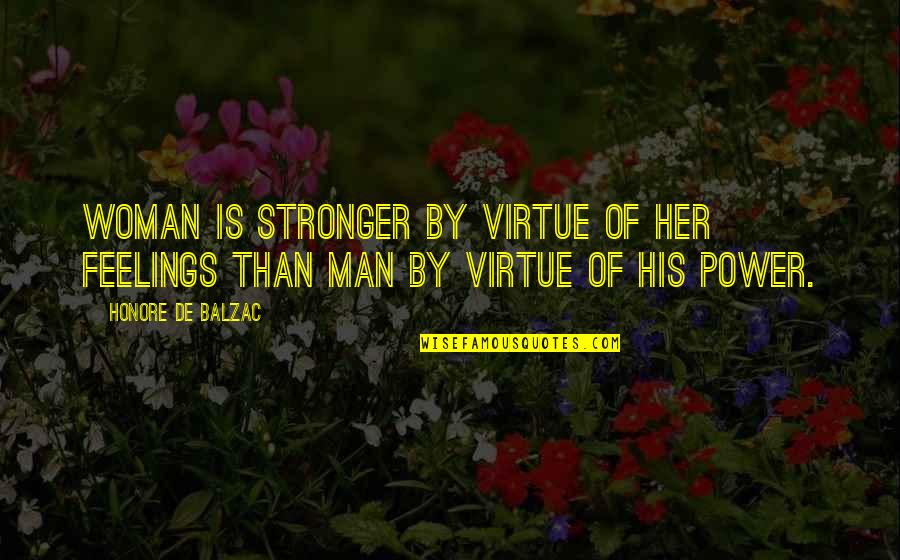 Power Of Man Quotes By Honore De Balzac: Woman is stronger by virtue of her feelings