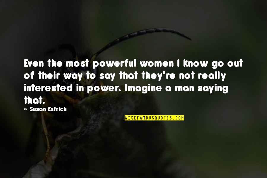 Power Of Man Quotes By Susan Estrich: Even the most powerful women I know go