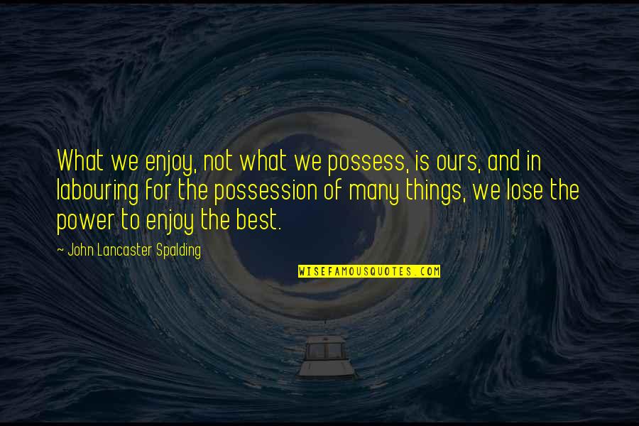 Power Of Many Quotes By John Lancaster Spalding: What we enjoy, not what we possess, is