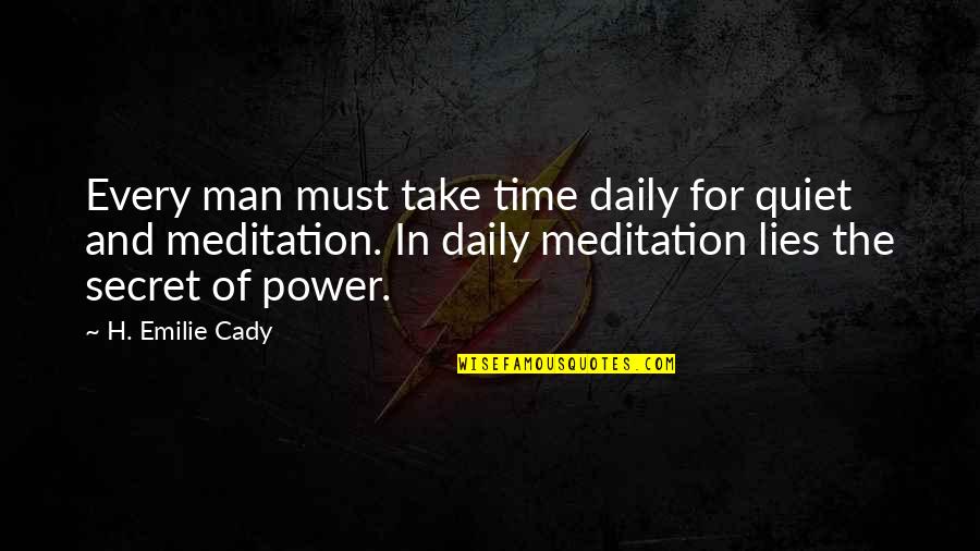 Power Of Meditation Quotes By H. Emilie Cady: Every man must take time daily for quiet