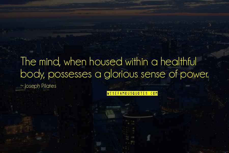 Power Of Mind Over Body Quotes By Joseph Pilates: The mind, when housed within a healthful body,